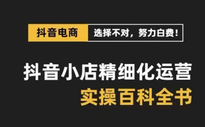 抖音小店精细化运营百科全书，保姆级运营实操讲解 - 白戈学堂-<a href=