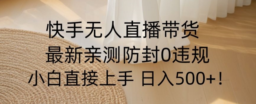 快手无人直播带货从0-1落地教学，最新防封0粉开播，小白可上手日入500+【揭秘】 - 白戈学堂-<a href=