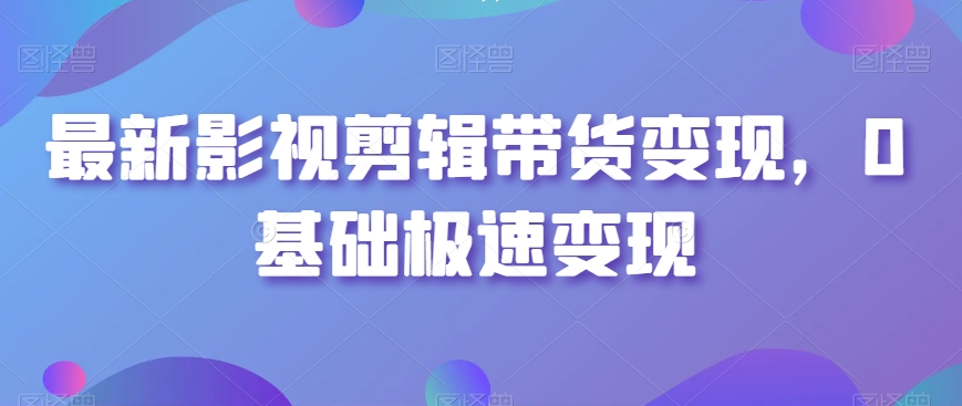 最新影视剪辑带货变现，0基础极速变现 - 白戈学堂-<a href=