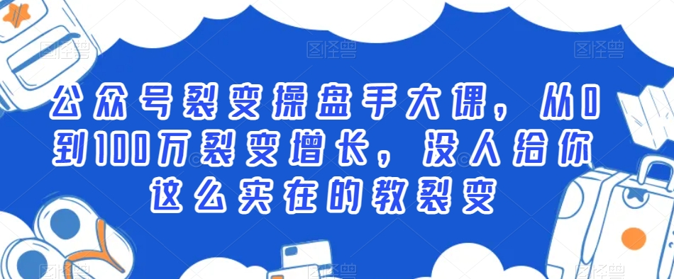 公众号裂变操盘手大课，从0到100万裂变增长，没人给你这么实在的教裂变 - 白戈学堂-<a href=