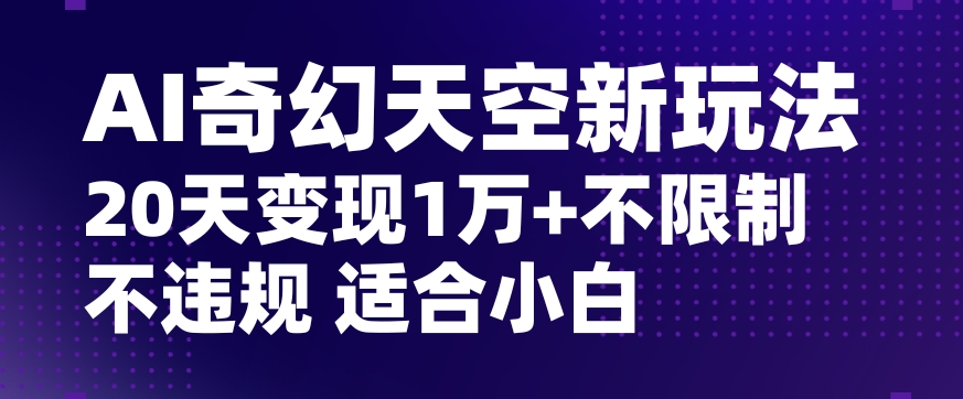 AI奇幻天空，20天变现五位数玩法，不限制不违规不封号玩法，适合小白操作【揭秘】 - 白戈学堂-<a href=