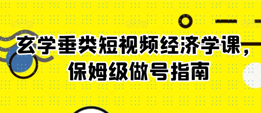 玄学垂类短视频经济学课，保姆级做号指南 - 白戈学堂-<a href=