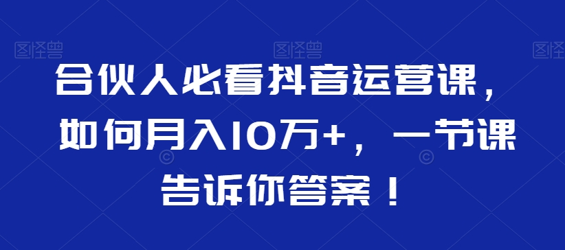 合伙人必看抖音运营课，如何月入10万+，一节课告诉你答案！ - 白戈学堂-<a href=