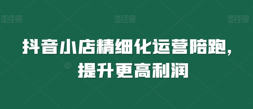 抖音小店精细化运营陪跑，提升更高利润 - 白戈学堂-<a href=