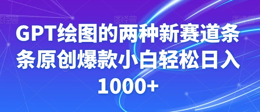 GPT绘图的两种新赛道条条原创爆款小白轻松日入1000+【揭秘】 - 白戈学堂-<a href=