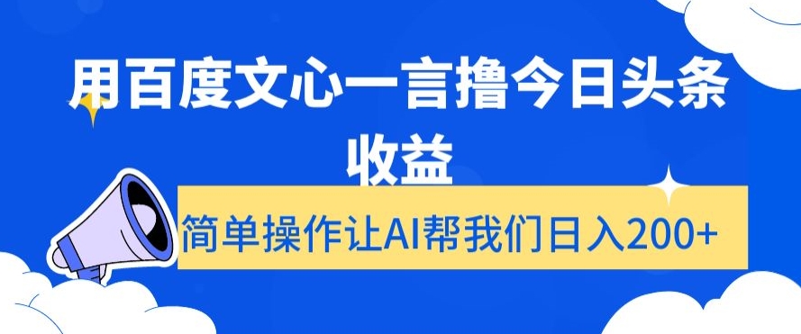 用百度文心一言撸今日头条收益，简单操作让AI帮我们日入200+【揭秘】 - 白戈学堂-<a href=