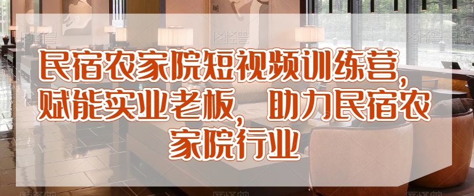 民宿农家院短视频训练营，赋能实业老板，助力民宿农家院行业 - 白戈学堂-<a href=