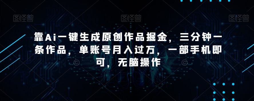 靠Ai一键生成原创作品掘金，三分钟一条作品，单账号月入过万，一部手机即可，无脑操作【揭秘】 - 白戈学堂-<a href=