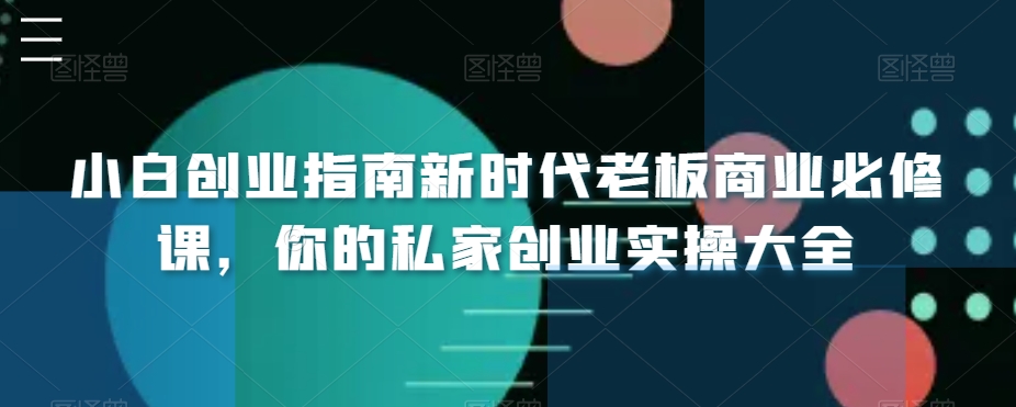 小白创业指南新时代老板商业必修课，你的私家创业实操大全 - 白戈学堂-<a href=