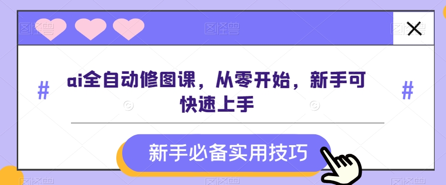 ai全自动修图课，从零开始，新手可快速上手 - 白戈学堂-<a href=