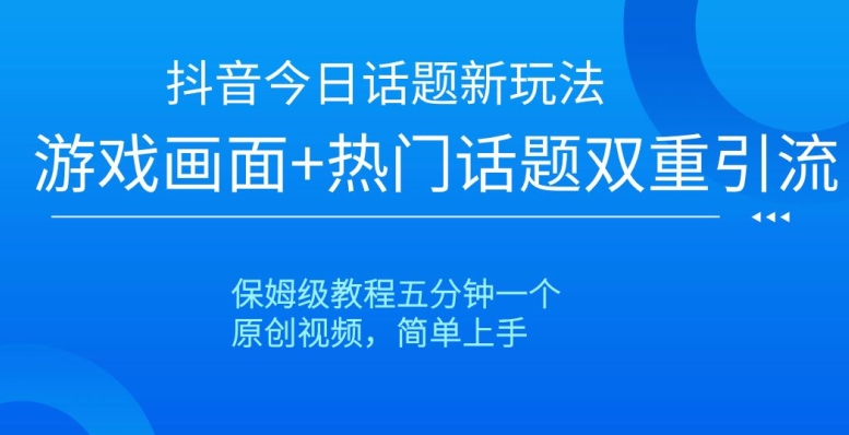 抖音今日话题新玩法，游戏画面+热门话题双重引流，保姆级教程五分钟一个【揭秘】 - 白戈学堂-<a href=