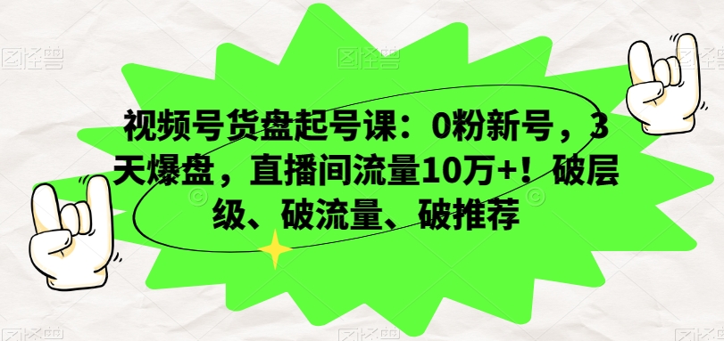 视频号货盘起号课：0粉新号，3天爆盘，直播间流量10万+！破层级、破流量、破推荐 - 白戈学堂-<a href=