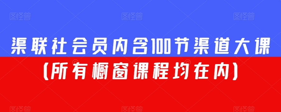 渠联社会员内含100节渠道大课（所有橱窗课程均在内） - 白戈学堂-<a href=