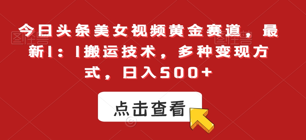 今日头条美女视频黄金赛道，最新1：1搬运技术，多种变现方式，日入500+ - 白戈学堂-<a href=