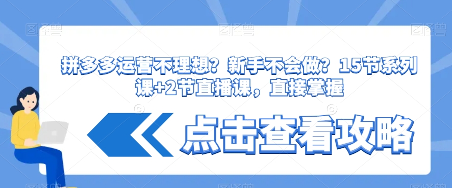 拼多多运营不理想？新手不会做？​15节系列课+2节直播课，直接掌握 - 白戈学堂-<a href=