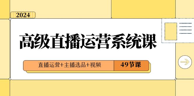 （8500期）2024高级直播·运营系统课，直播运营+主播选品+视频（49节课） - 白戈学堂-<a href=