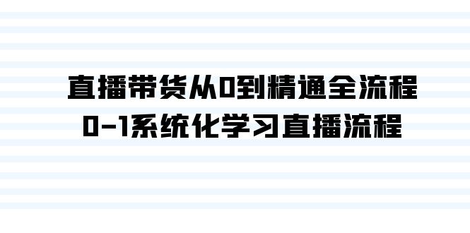 （9105期）直播带货从0到精通全流程，0-1系统化学习直播流程（35节课） - 白戈学堂-<a href=