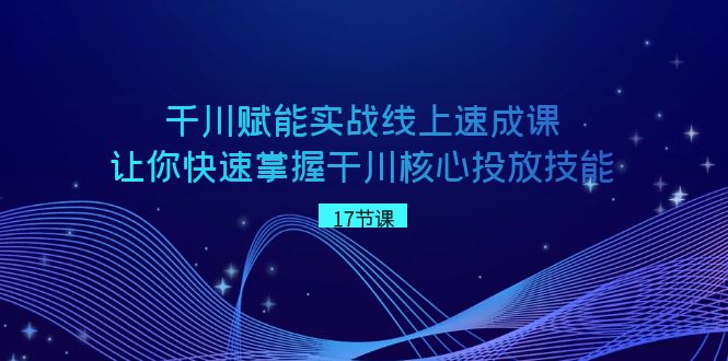 （8696期）千川 赋能实战线上速成课，让你快速掌握干川核心投放技能 - 白戈学堂-<a href=