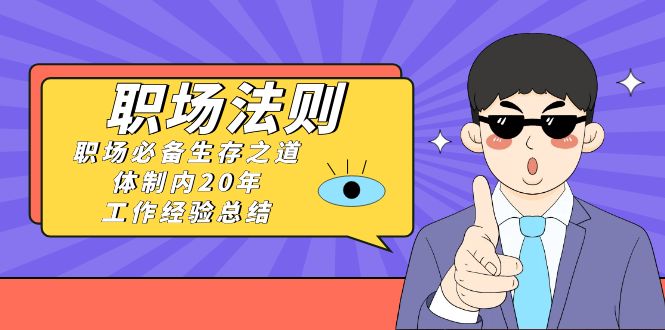 （8557期）《职场 法则》职场必备生存之道，体制内20年 工作经验总结（17节课） - 白戈学堂-<a href=