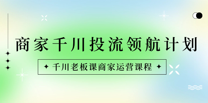 （8558期）商家-千川投流 领航计划：千川老板课商家运营课程 - 白戈学堂-<a href=