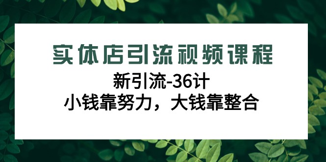 （9048期）实体店引流视频课程，新引流-36计，小钱靠努力，大钱靠整合（48节-无水印） - 白戈学堂-<a href=