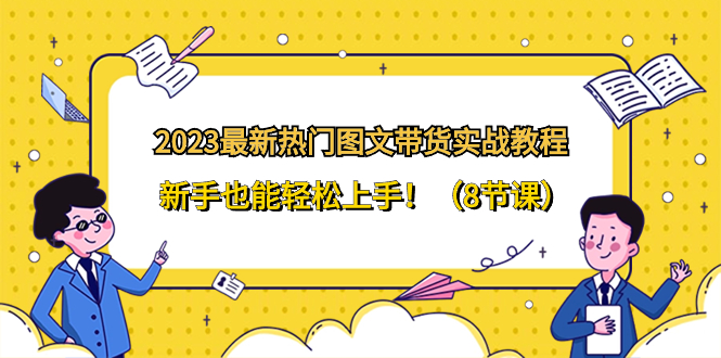 （8344期）2023最新热门-图文带货实战教程，新手也能轻松上手！（8节课） - 白戈学堂-<a href=