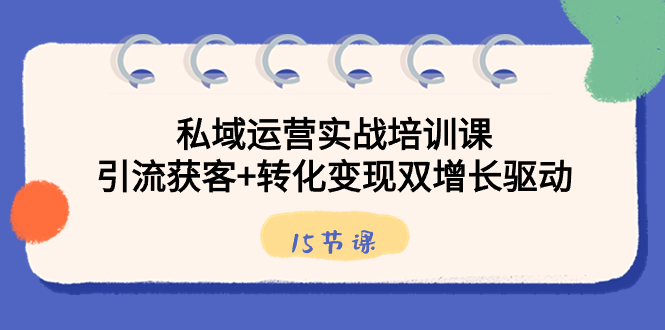 （8698期）私域运营实战培训课，引流获客+转化变现双增长驱动（15节课） - 白戈学堂-<a href=