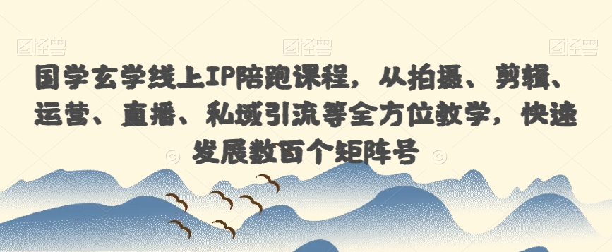 国学玄学线上IP陪跑课程，从拍摄、剪辑、运营、直播、私域引流等全方位教学，快速发展数百个矩阵号 - 白戈学堂-<a href=