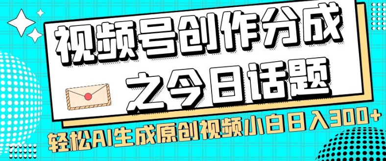 视频号创作分成之今日话题，两种方法，轻松AI生成原创视频，小白日入300+ - 白戈学堂-<a href=