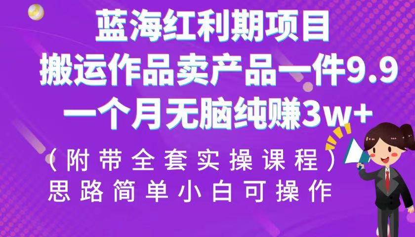 蓝海红利期项目，搬运作品卖产品一件9.9，一个月无脑纯赚3w+！（全套实操课程） - 白戈学堂-<a href=