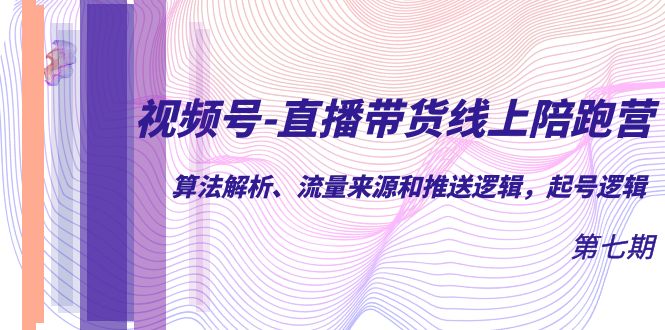 （7220期）视频号-直播带货线上陪跑营第7期：算法解析、流量来源和推送逻辑，起号逻辑 - 白戈学堂-<a href=