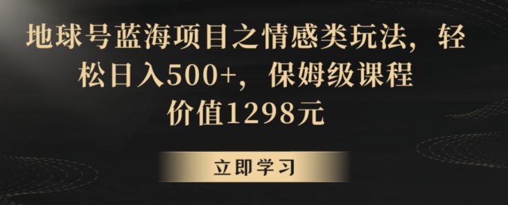 地球号蓝海项目之情感类玩法，轻松日入500+，保姆级课程 - 白戈学堂-<a href=