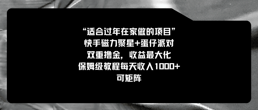 （8797期）适合过年在家做的项目，快手磁力+蛋仔派对，双重撸金，收益最大化 保姆… - 白戈学堂-<a href=