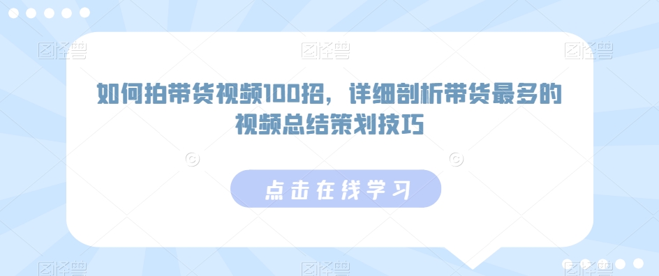 如何拍带货视频100招，详细剖析带货最多的视频总结策划技巧 - 白戈学堂-<a href=