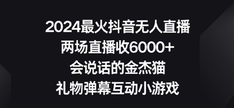 2024最火抖音无人直播，两场直播收6000+，礼物弹幕互动小游戏 - 白戈学堂-<a href=