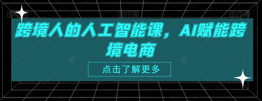 跨境人的人工智能课，AI赋能跨境电商 - 白戈学堂-<a href=