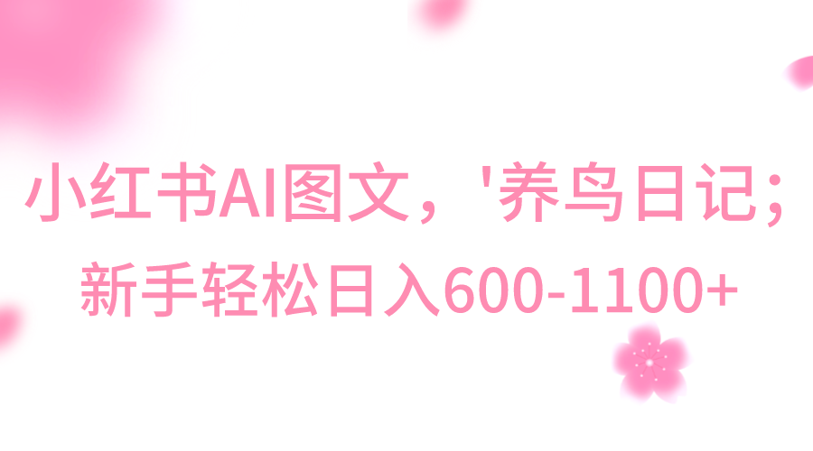 小红书AI图文号‘养鸟日记’，小白轻松日入600+ - 白戈学堂-<a href=