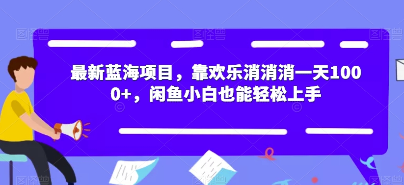 最新蓝海项目，靠欢乐消消消一天1000+，闲鱼小白也能轻松上手【揭秘】 - 白戈学堂-<a href=