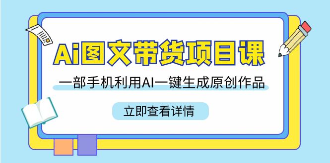 （9052期）Ai图文带货项目课，一部手机利用AI一键生成原创作品（22节课） - 白戈学堂-<a href=