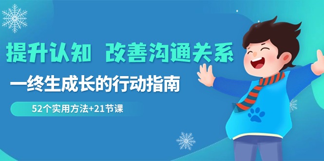 （8838期）提升认知 改善沟通关系，一终生成长的行动指南 52个实用方法+21节课 - 白戈学堂-<a href=