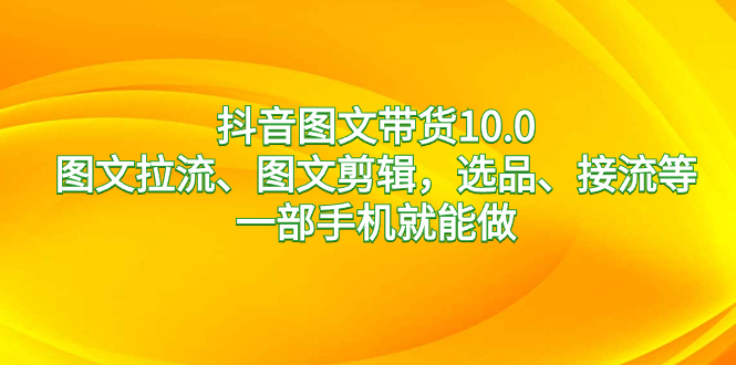 （8626期）抖音图文带货10.0，图文拉流、图文剪辑，选品、接流等，一部手机就能做 - 白戈学堂-<a href=