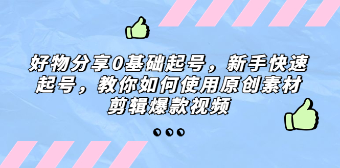 （5241期）好物分享0基础起号，新手快速起号，教你如何使用原创素材剪辑爆款视频 - 白戈学堂-<a href=