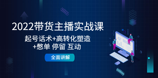 （4417期）2022带货主播实战课：起号话术+高转化塑造+憋单 停留 互动 全面讲解 - 白戈学堂-<a href=