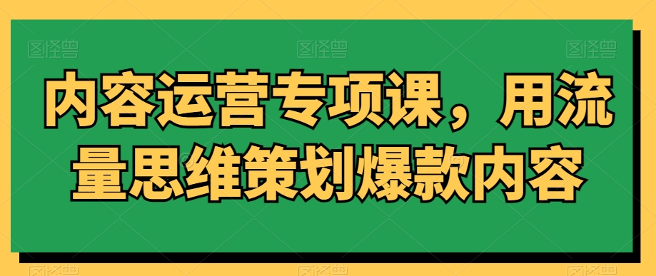 内容运营专项课，用流量思维策划爆款内容 - 白戈学堂-<a href=