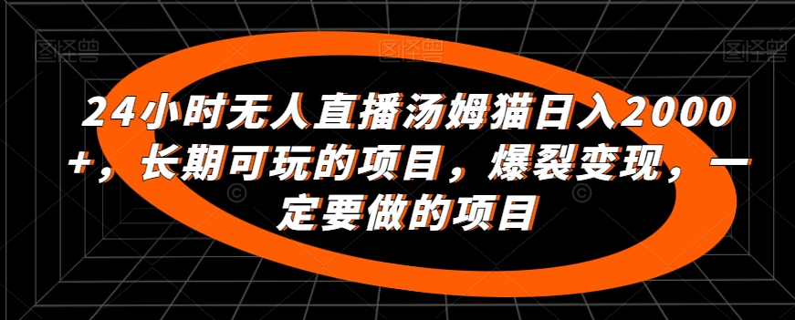 24小时无人直播汤姆猫日入2000+，长期可玩的项目，爆裂变现，一定要做的项目 - 白戈学堂-<a href=