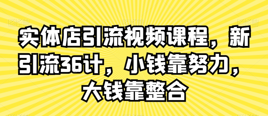 实体店引流视频课程，新引流36计，小钱靠努力，大钱靠整合 - 白戈学堂-<a href=