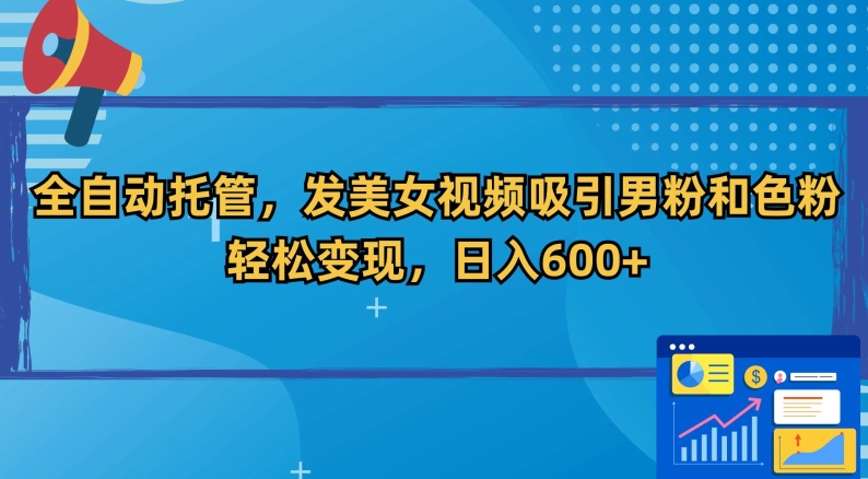 全自动托管，发美女视频吸引男粉和色粉，轻松变现，日入600+ - 白戈学堂-<a href=