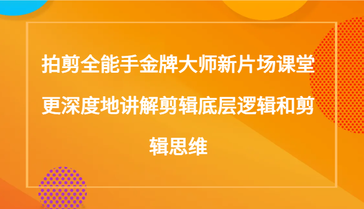 拍剪全能手金牌大师新片场课堂，更深度地讲解剪辑底层逻辑和剪辑思维（117节课） - 白戈学堂-<a href=