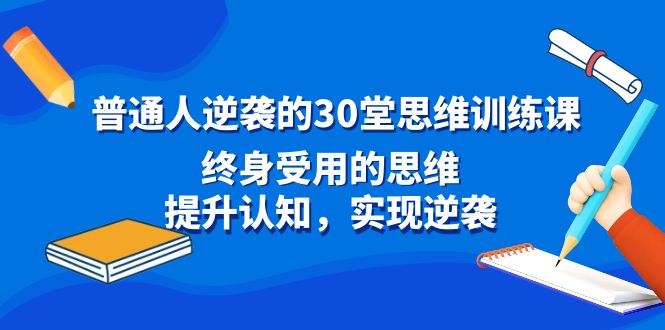 （8935期）普通人逆袭的30堂思维训练课，终身受用的思维，提升认知，实现逆袭 - 白戈学堂-<a href=