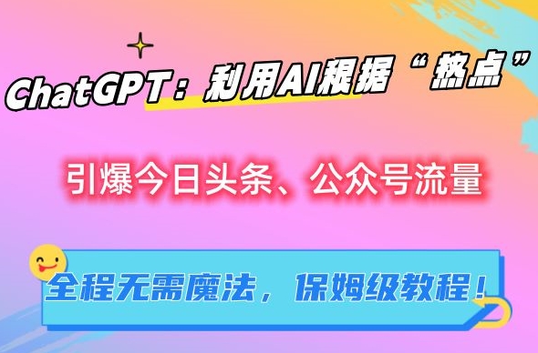 ChatGPT：利用AI根据“热点”引爆今日头条、公众号流量，无需魔法，保姆级教程 - 白戈学堂-<a href=